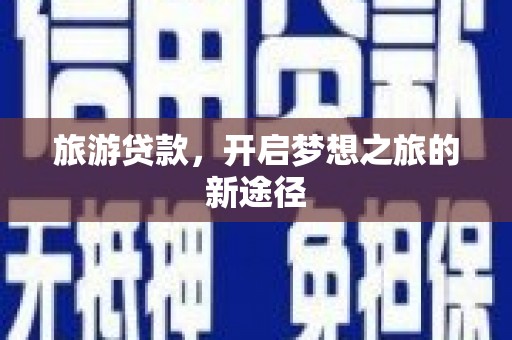 戚墅堰旅游贷款，开启梦想之旅的新途径