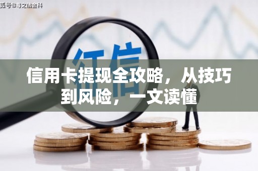 戚墅堰信用卡提现全攻略，从技巧到风险，一文读懂