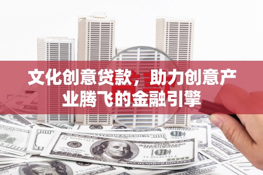 戚墅堰文化创意贷款，助力创意产业腾飞的金融引擎