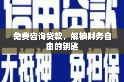 戚墅堰免费咨询贷款，解锁财务自由的钥匙