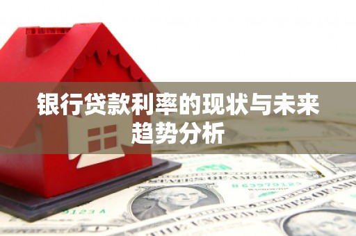 戚墅堰银行贷款利率的现状与未来趋势分析