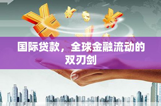 戚墅堰国际贷款，全球金融流动的双刃剑