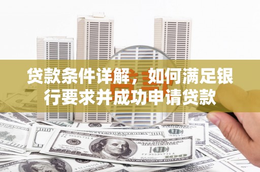 戚墅堰贷款条件详解，如何满足银行要求并成功申请贷款