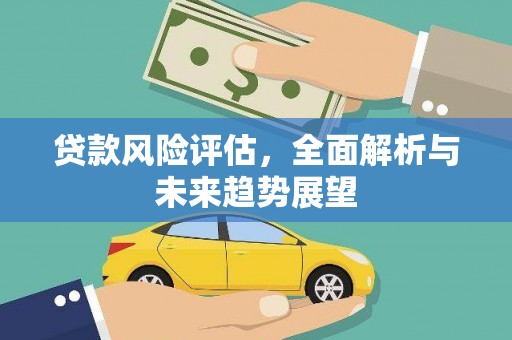 戚墅堰贷款风险评估，全面解析与未来趋势展望