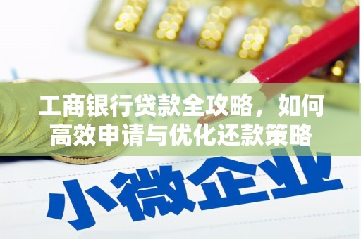 戚墅堰工商银行贷款全攻略，如何高效申请与优化还款策略
