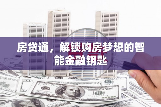 戚墅堰房贷通，解锁购房梦想的智能金融钥匙