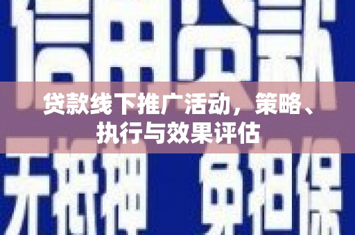 戚墅堰贷款线下推广活动，策略、执行与效果评估