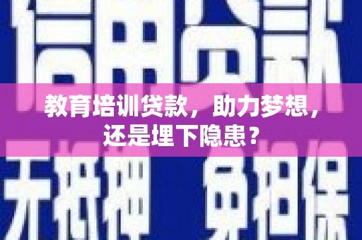 戚墅堰教育培训贷款，助力梦想，还是埋下隐患？