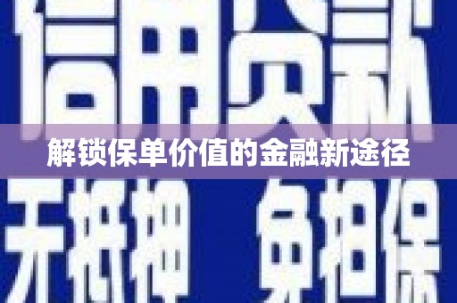 戚墅堰解锁保单价值的金融新途径