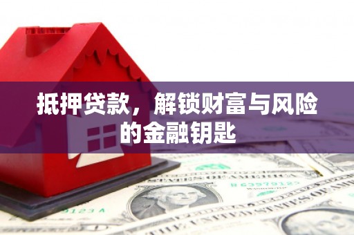戚墅堰抵押贷款，解锁财富与风险的金融钥匙