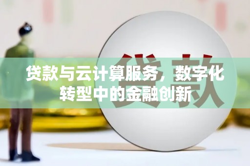 戚墅堰贷款与云计算服务，数字化转型中的金融创新