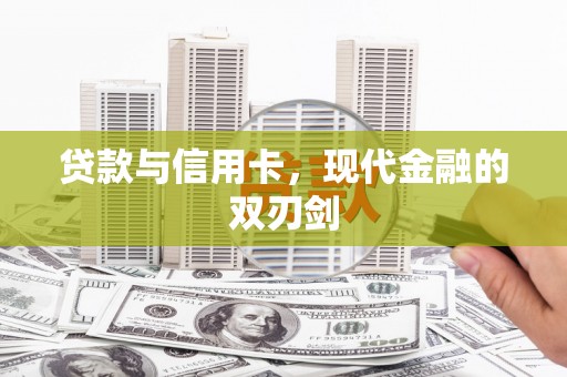戚墅堰贷款与信用卡，现代金融的双刃剑