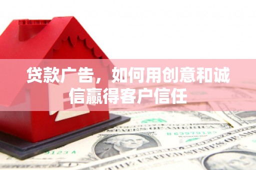 戚墅堰贷款广告，如何用创意和诚信赢得客户信任