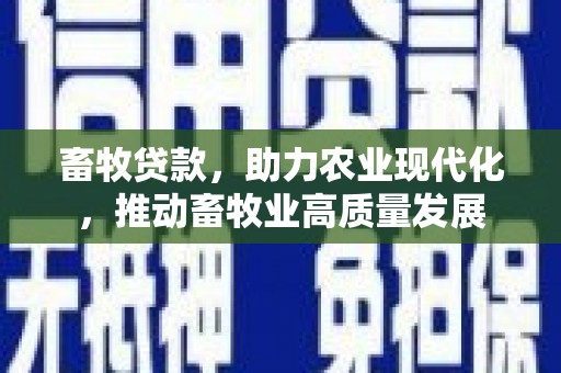 戚墅堰畜牧贷款，助力农业现代化，推动畜牧业高质量发展