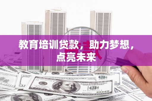 戚墅堰教育培训贷款，助力梦想，点亮未来