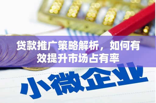 戚墅堰贷款推广策略解析，如何有效提升市场占有率