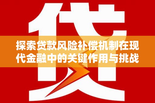 戚墅堰探索贷款风险补偿机制在现代金融中的关键作用与挑战