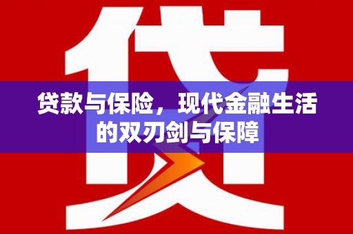 戚墅堰贷款与保险，现代金融生活的双刃剑与保障