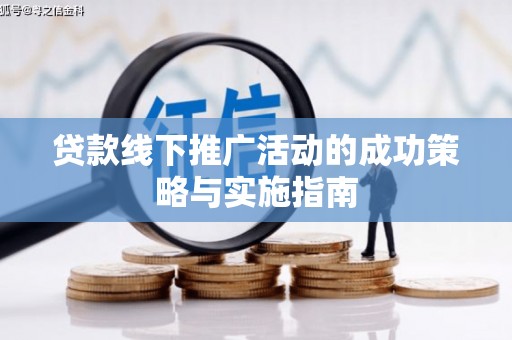 戚墅堰贷款线下推广活动的成功策略与实施指南