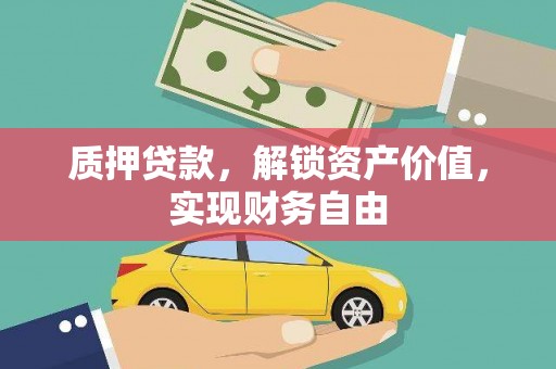 戚墅堰质押贷款，解锁资产价值，实现财务自由