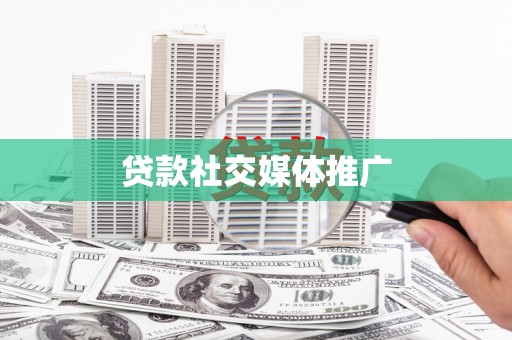 戚墅堰贷款社交媒体推广