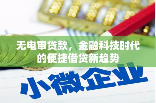 戚墅堰无电审贷款，金融科技时代的便捷借贷新趋势