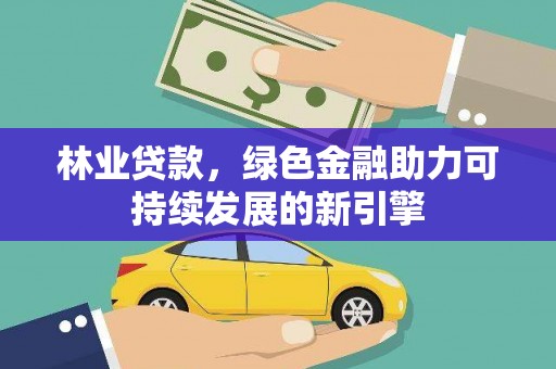 戚墅堰林业贷款，绿色金融助力可持续发展的新引擎