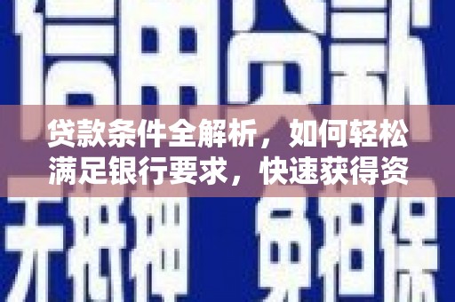 戚墅堰贷款条件全解析，如何轻松满足银行要求，快速获得资金支持