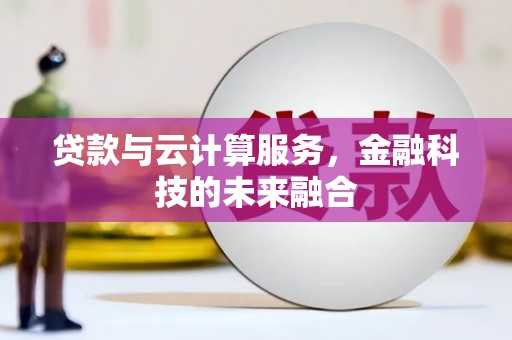 戚墅堰贷款与云计算服务，金融科技的未来融合