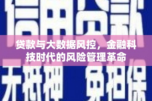 戚墅堰贷款与大数据风控，金融科技时代的风险管理革命