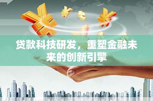 戚墅堰贷款科技研发，重塑金融未来的创新引擎