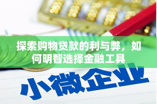 戚墅堰探索购物贷款的利与弊，如何明智选择金融工具
