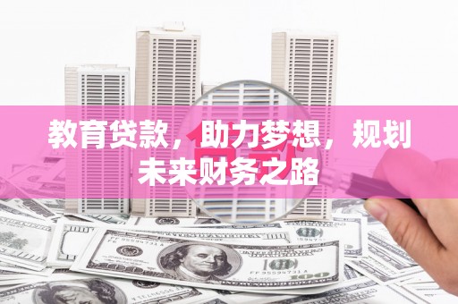 戚墅堰教育贷款，助力梦想，规划未来财务之路