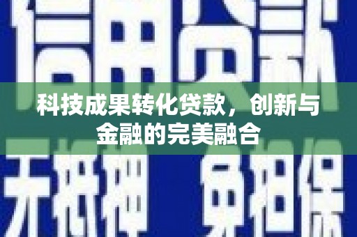 戚墅堰科技成果转化贷款，创新与金融的完美融合