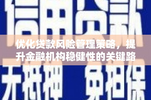 戚墅堰优化贷款风险管理策略，提升金融机构稳健性的关键路径