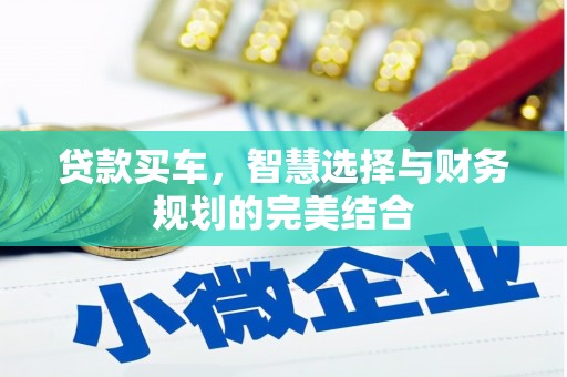 戚墅堰贷款买车，智慧选择与财务规划的完美结合