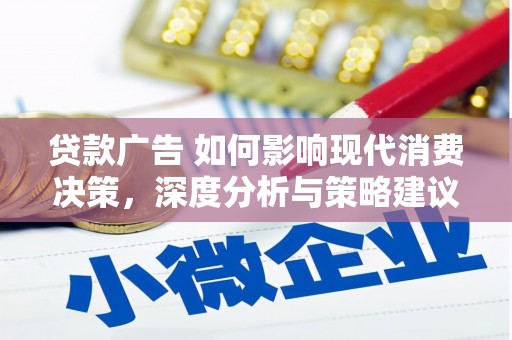 戚墅堰贷款广告 如何影响现代消费决策，深度分析与策略建议