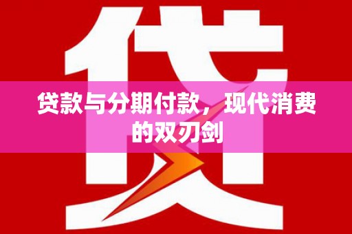 戚墅堰贷款与分期付款，现代消费的双刃剑