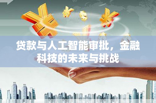 戚墅堰贷款与人工智能审批，金融科技的未来与挑战