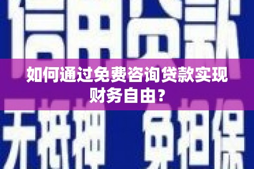 戚墅堰如何通过免费咨询贷款实现财务自由？