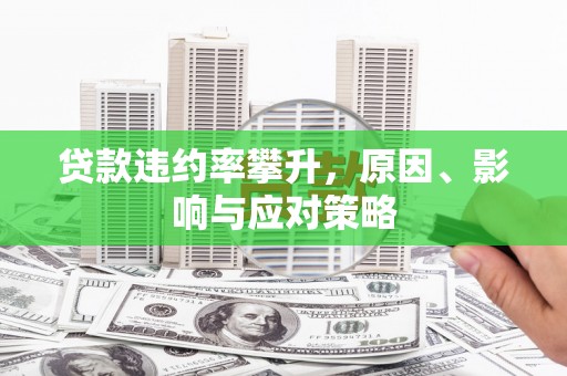戚墅堰贷款违约率攀升，原因、影响与应对策略