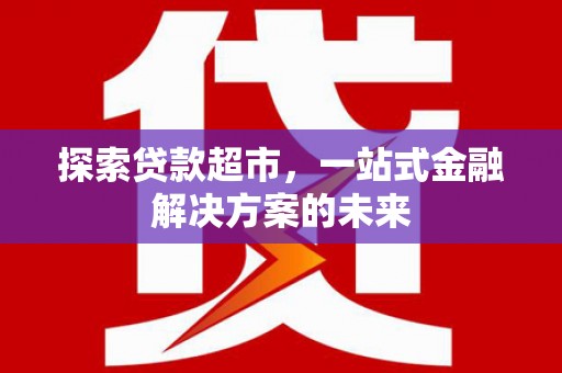 戚墅堰探索贷款超市，一站式金融解决方案的未来
