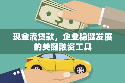戚墅堰现金流贷款，企业稳健发展的关键融资工具