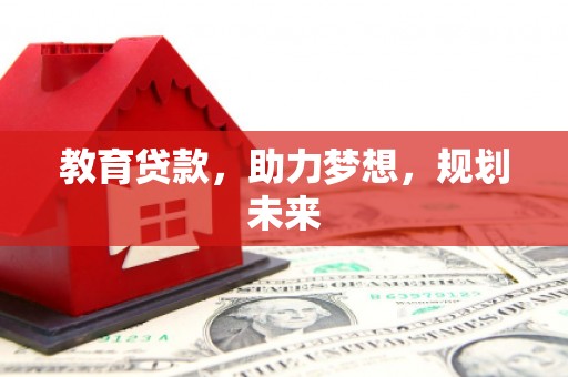 戚墅堰教育贷款，助力梦想，规划未来