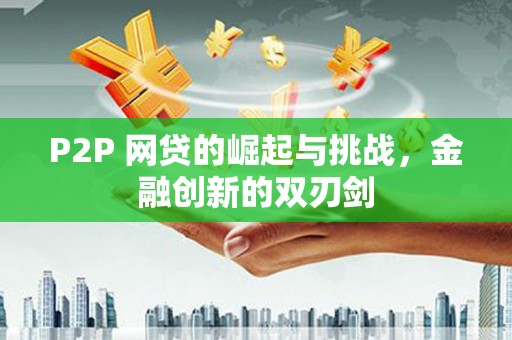 戚墅堰P2P 网贷的崛起与挑战，金融创新的双刃剑