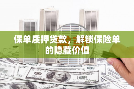 戚墅堰保单质押贷款，解锁保险单的隐藏价值