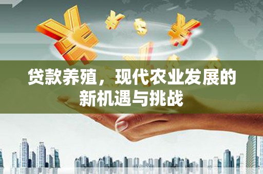 戚墅堰贷款养殖，现代农业发展的新机遇与挑战