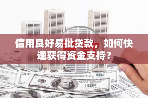 戚墅堰信用良好易批贷款，如何快速获得资金支持？