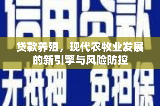 戚墅堰贷款养殖，现代农牧业发展的新引擎与风险防控