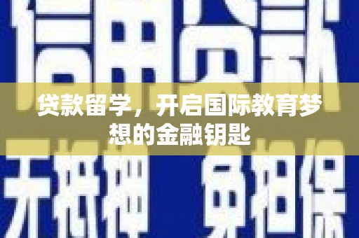 戚墅堰贷款留学，开启国际教育梦想的金融钥匙